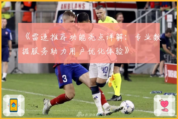 《雷速推荐功能亮点详解：专业数据服务助力用户优化体验》