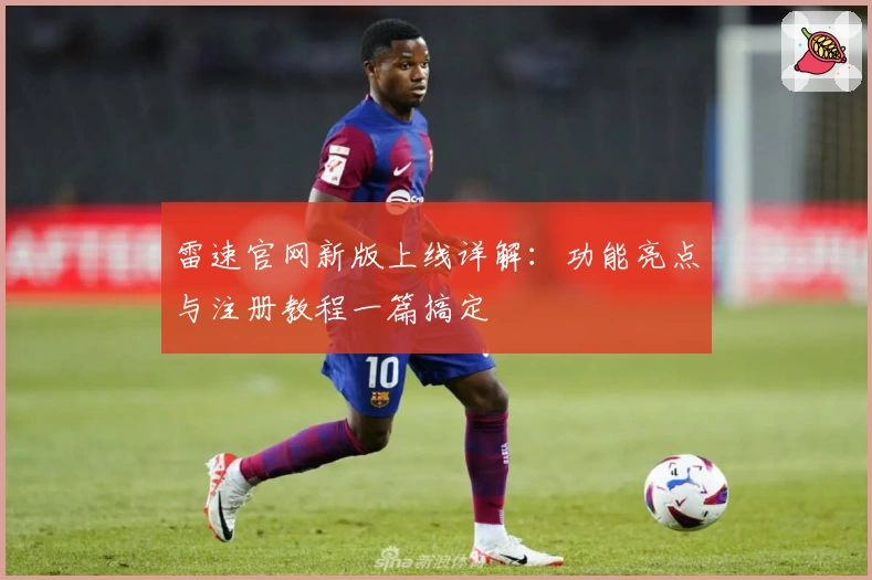 雷速官网新版上线详解：功能亮点与注册教程一篇搞定