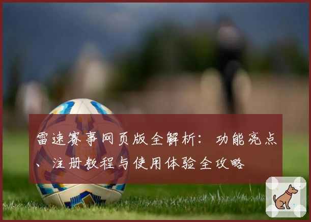 雷速赛事网页版全解析：功能亮点、注册教程与使用体验全攻略