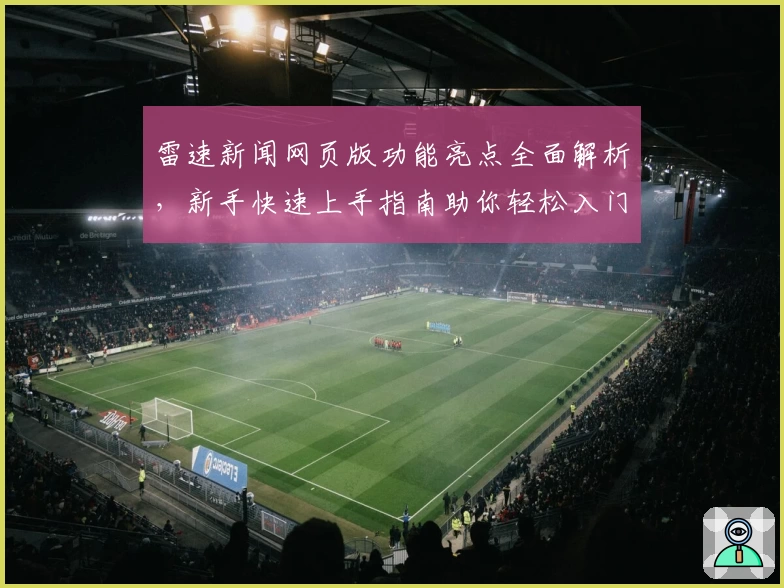 雷速新闻网页版功能亮点全面解析,新手快速上手指南助你轻松入门