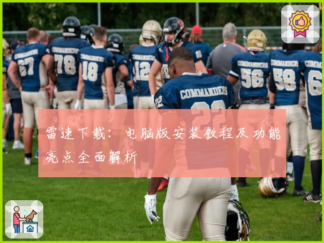 雷速下载：电脑版安装教程及功能亮点全面解析