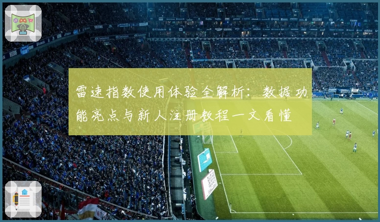 雷速指数使用体验全解析：数据功能亮点与新人注册教程一文看懂