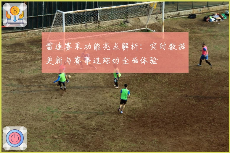 雷速赛果功能亮点解析：实时数据更新与赛事追踪的全面体验
