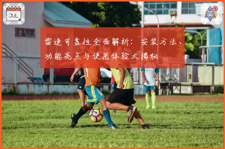 雷速可靠性全面解析：安装方法、功能亮点与使用体验大揭秘