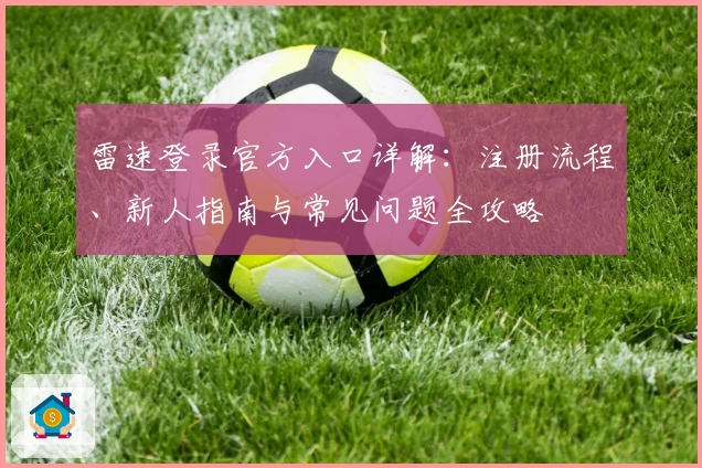 雷速登录官方入口详解：注册流程、新人指南与常见问题全攻略