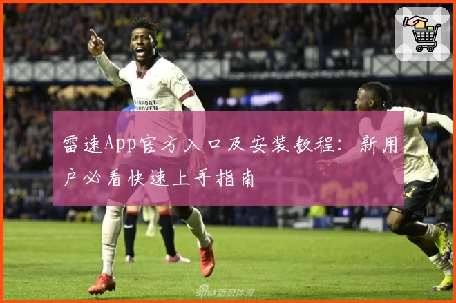 雷速App官方入口及安装教程：新用户必看快速上手指南