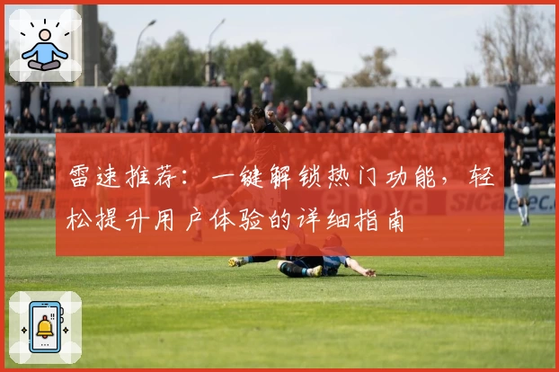 雷速推荐：一键解锁热门功能，轻松提升用户体验的详细指南