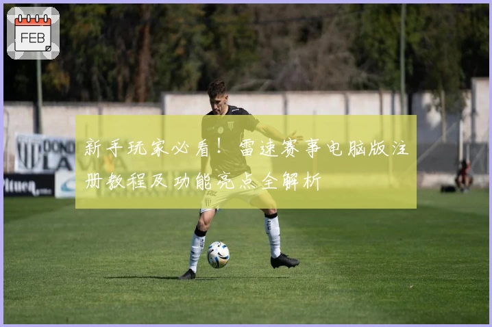 新手玩家必看！雷速赛事电脑版注册教程及功能亮点全解析