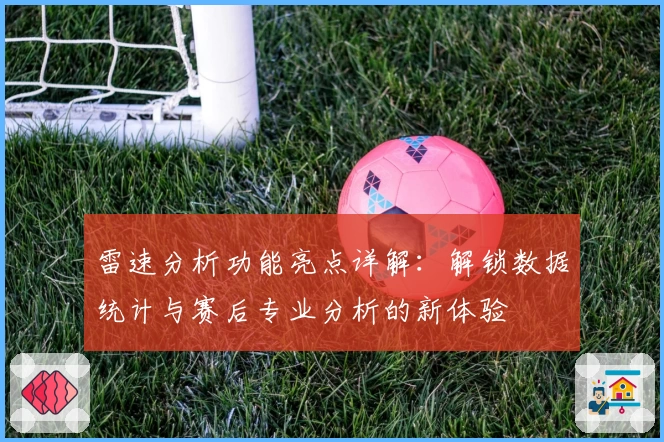 雷速分析功能亮点详解：解锁数据统计与赛后专业分析的新体验