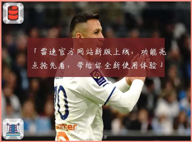 「雷速官方网站新版上线，功能亮点抢先看，带给你全新使用体验」