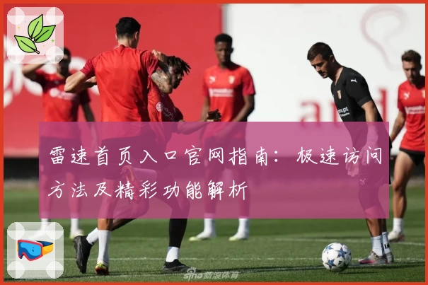 雷速首页入口官网指南：极速访问方法及精彩功能解析