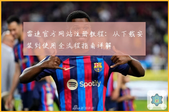 雷速官方网站注册教程：从下载安装到使用全流程指南详解