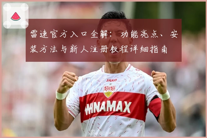 雷速官方入口全解：功能亮点、安装方法与新人注册教程详细指南