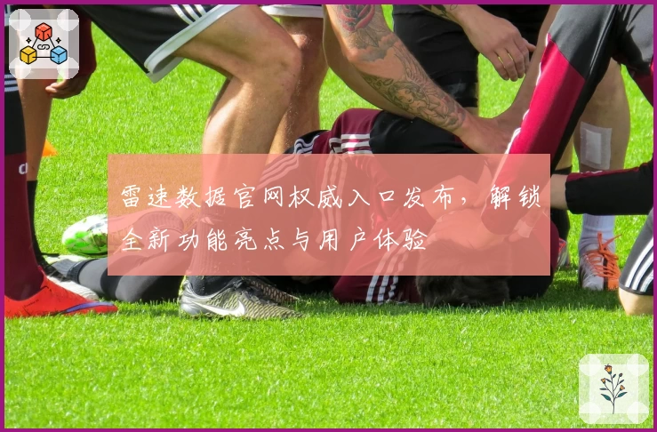 雷速数据官网权威入口发布，解锁全新功能亮点与用户体验