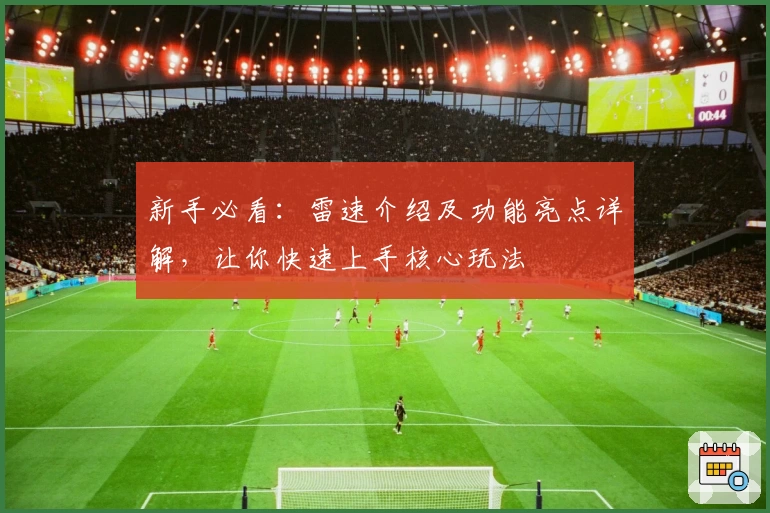 新手必看：雷速介绍及功能亮点详解，让你快速上手核心玩法