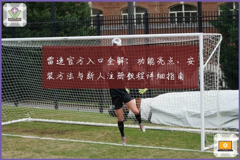 雷速官方入口全解：功能亮点、安装方法与新人注册教程详细指南