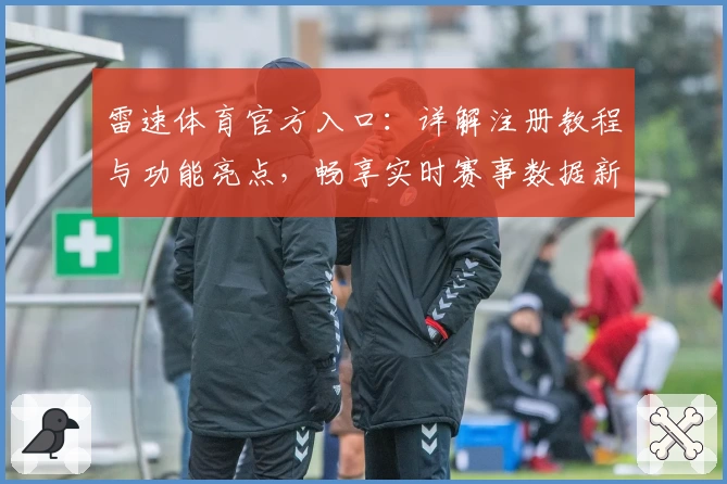 雷速体育官方入口：详解注册教程与功能亮点，畅享实时赛事数据新体验