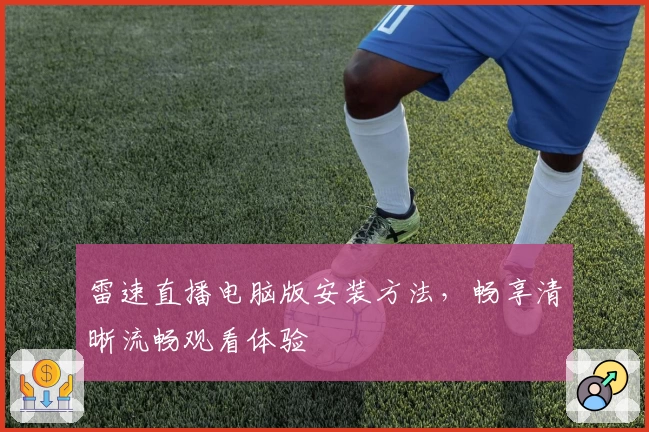 雷速直播电脑版安装方法，畅享清晰流畅观看体验