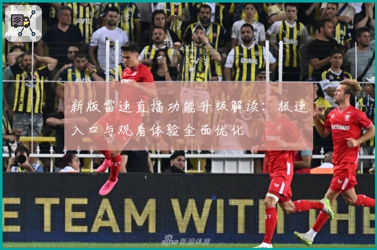 新版雷速直播功能升级解读：极速入口与观看体验全面优化