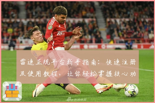 雷速正规平台新手指南：快速注册及使用教程，让你轻松掌握核心功能亮点