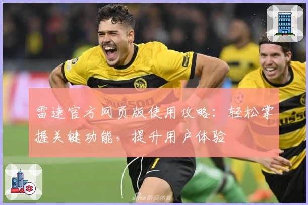 雷速官方网页版使用攻略：轻松掌握关键功能，提升用户体验