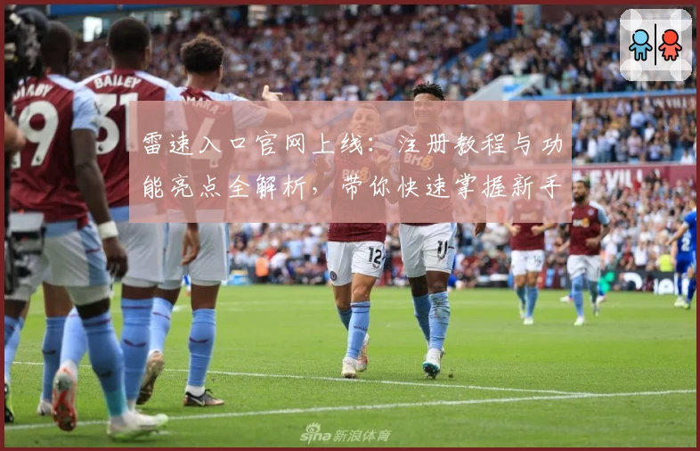 雷速入口官网上线：注册教程与功能亮点全解析，带你快速掌握新手操作技巧