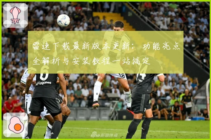 雷速下载最新版本更新：功能亮点全解析与安装教程一站搞定