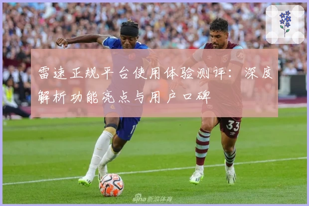 雷速正规平台使用体验测评：深度解析功能亮点与用户口碑
