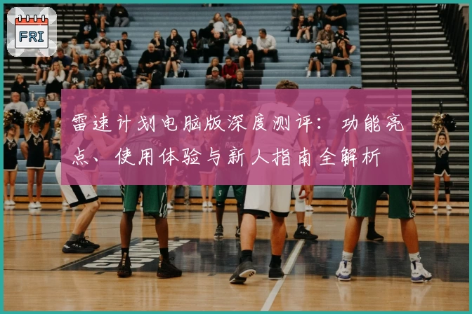 雷速计划电脑版深度测评：功能亮点、使用体验与新人指南全解析