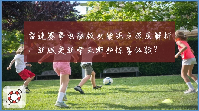 雷速赛事电脑版功能亮点深度解析,新版更新带来哪些惊喜体验?