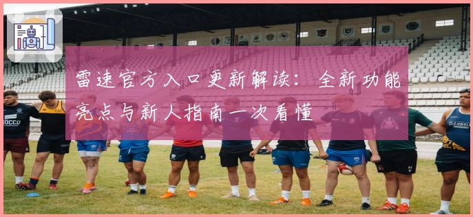 雷速官方入口更新解读：全新功能亮点与新人指南一次看懂