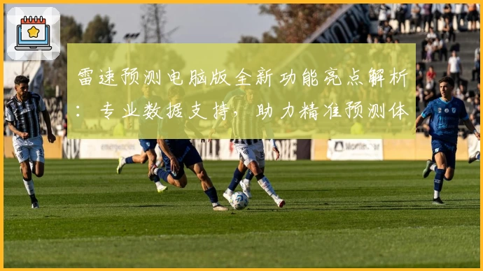 雷速预测电脑版全新功能亮点解析：专业数据支持，助力精准预测体验