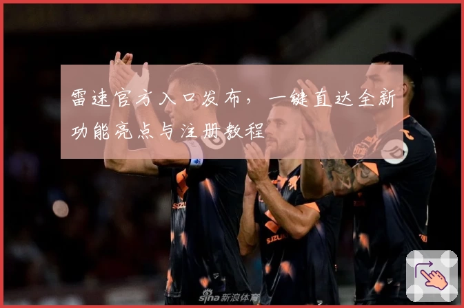 雷速官方入口发布，一键直达全新功能亮点与注册教程