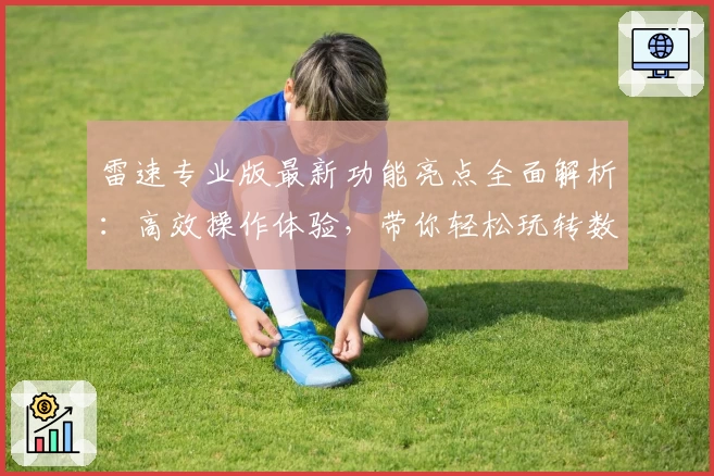 雷速专业版最新功能亮点全面解析：高效操作体验，带你轻松玩转数据分析