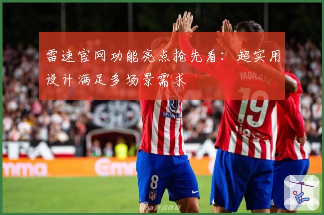 雷速官网功能亮点抢先看：超实用设计满足多场景需求