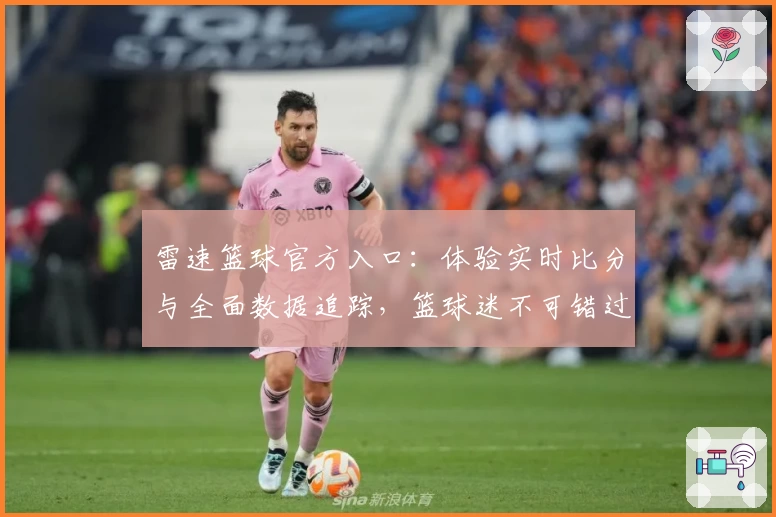 雷速篮球官方入口：体验实时比分与全面数据追踪，篮球迷不可错过的工具