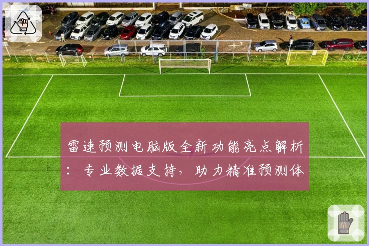 雷速预测电脑版全新功能亮点解析：专业数据支持，助力精准预测体验