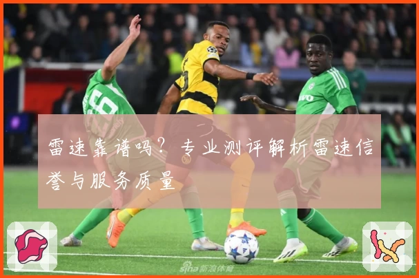 雷速靠谱吗？专业测评解析雷速信誉与服务质量