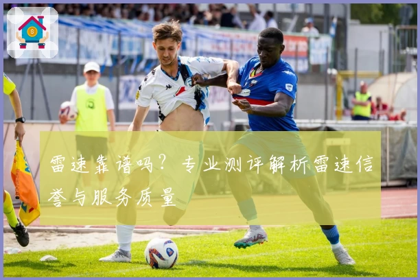 雷速靠谱吗？专业测评解析雷速信誉与服务质量
