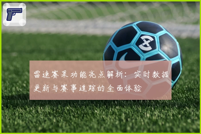 雷速赛果功能亮点解析：实时数据更新与赛事追踪的全面体验