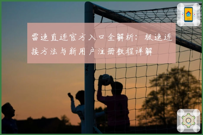 雷速直连官方入口全解析:极速连接方法与新用户注册教程详解