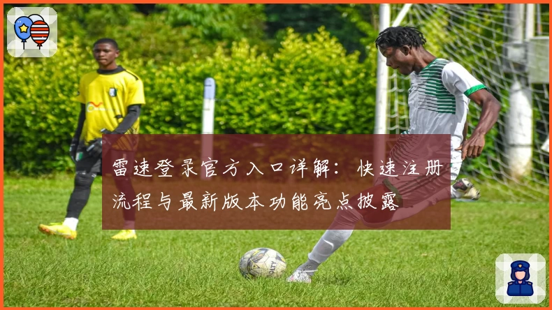 雷速登录官方入口详解：快速注册流程与最新版本功能亮点披露