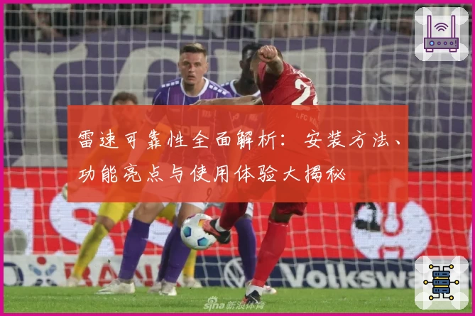 雷速可靠性全面解析：安装方法、功能亮点与使用体验大揭秘