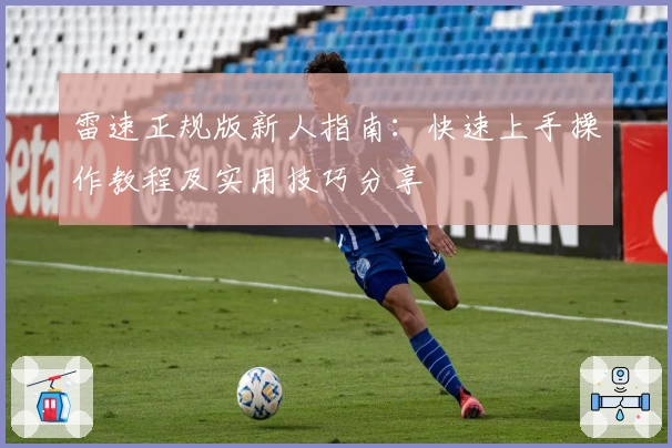 雷速正规版新人指南：快速上手操作教程及实用技巧分享