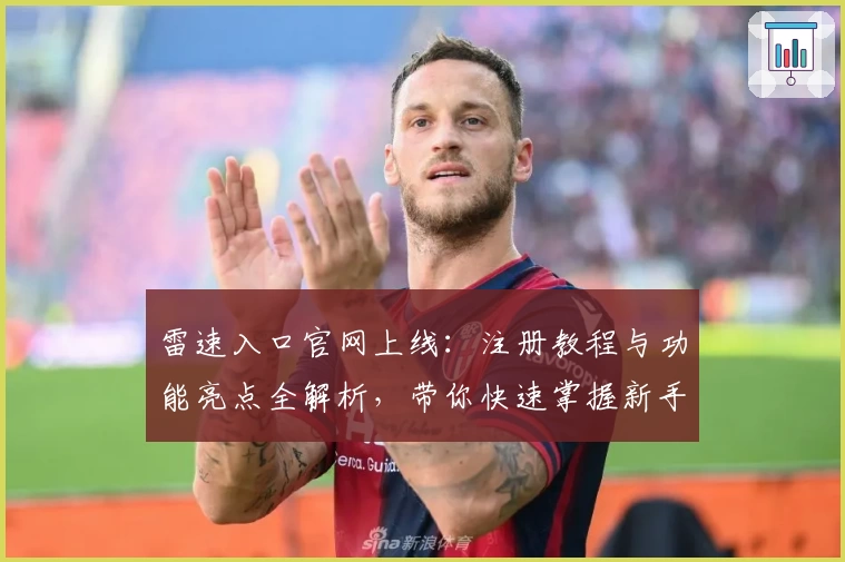 雷速入口官网上线：注册教程与功能亮点全解析，带你快速掌握新手操作技巧
